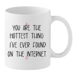 Funny Love Mug – “You’re the Hottest Thing I’ve Ever Found on the Internet” – Romantic Gift for Partner